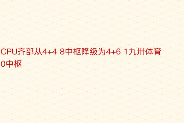 CPU齐部从4+4 8中枢降级为4+6 1九卅体育0中枢