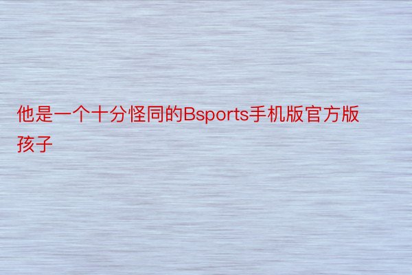 他是一个十分怪同的Bsports手机版官方版孩子