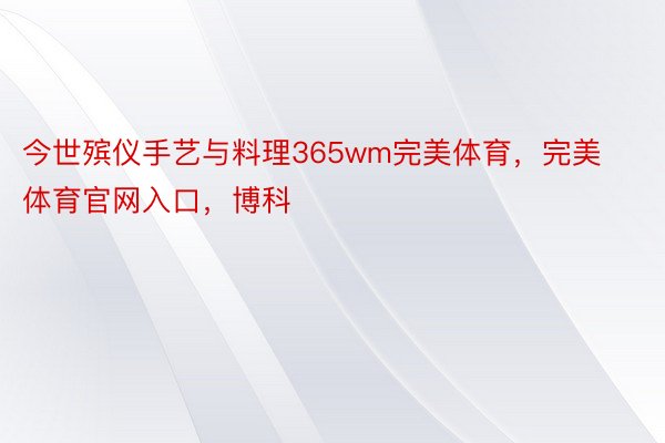 今世殡仪手艺与料理365wm完美体育，完美体育官网入口，博科