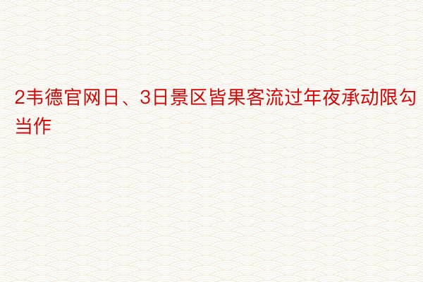 2韦德官网日、3日景区皆果客流过年夜承动限勾当作