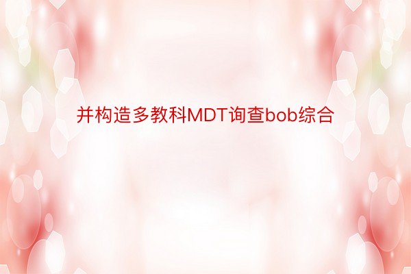 并构造多教科MDT询查bob综合