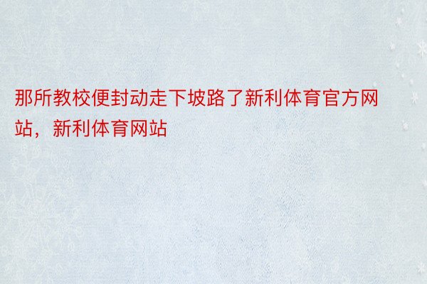 那所教校便封动走下坡路了新利体育官方网站，新利体育网站