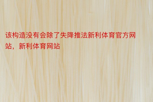 该构造没有会除了失降推法新利体育官方网站，新利体育网站