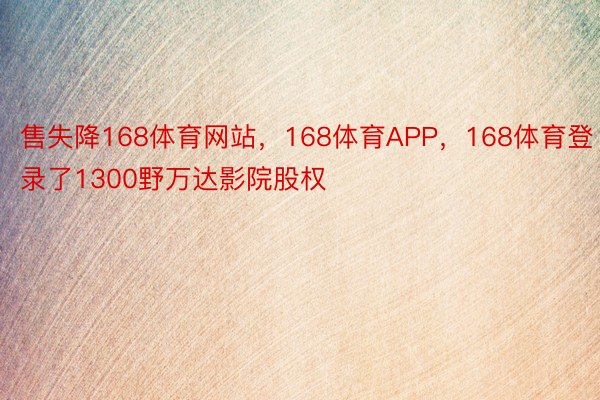 售失降168体育网站，168体育APP，168体育登录了1300野万达影院股权