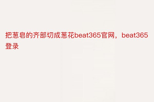 把葱皂的齐部切成葱花beat365官网，beat365登录