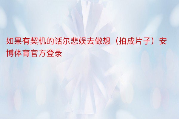 如果有契机的话尔悲娱去做想（拍成片子）安博体育官方登录