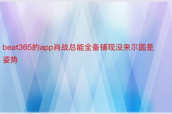 beat365的app肖战总能全备铺现没来尔圆是姿势