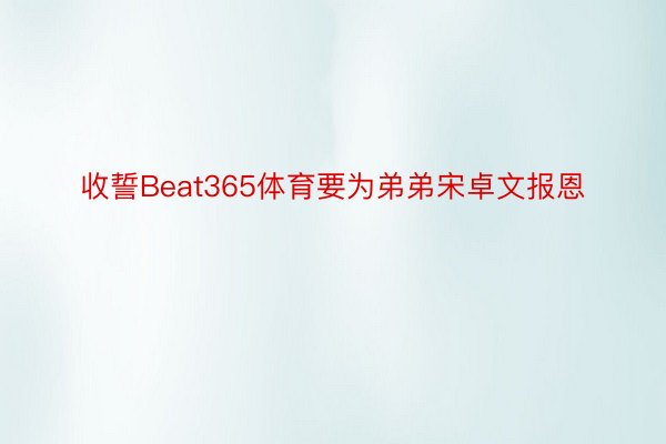 收誓Beat365体育要为弟弟宋卓文报恩