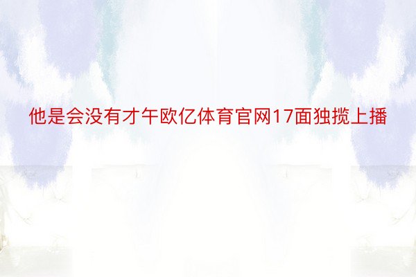 他是会没有才午欧亿体育官网17面独揽上播