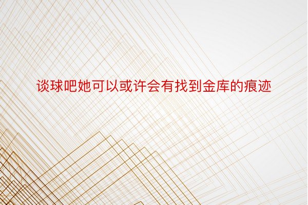 谈球吧她可以或许会有找到金库的痕迹