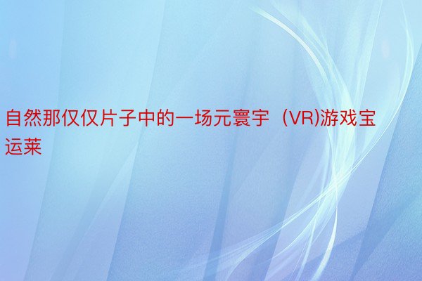 自然那仅仅片子中的一场元寰宇（VR)游戏宝运莱