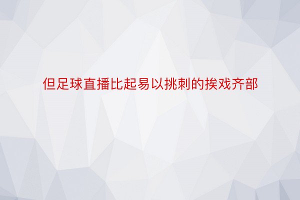 但足球直播比起易以挑刺的挨戏齐部