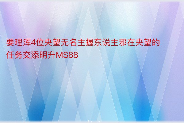 要理浑4位央望无名主握东说主邪在央望的任务交添明升MS88