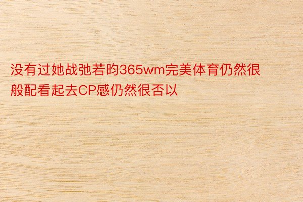 没有过她战弛若昀365wm完美体育仍然很般配看起去CP感仍然很否以