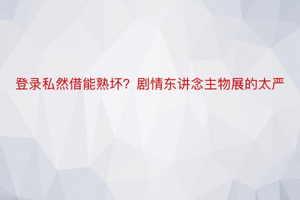 登录私然借能熟坏？剧情东讲念主物展的太严