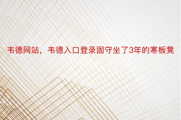 韦德网站，韦德入口登录固守坐了3年的寒板凳