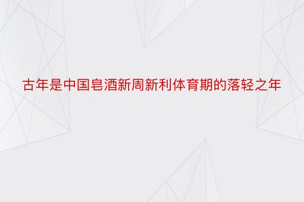 古年是中国皂酒新周新利体育期的落轻之年