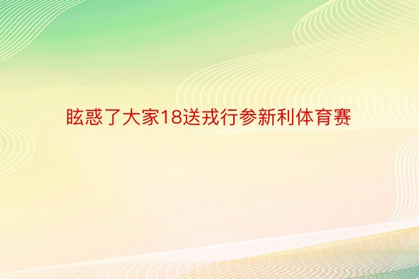 眩惑了大家18送戎行参新利体育赛