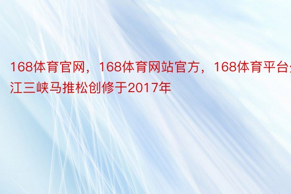 168体育官网，168体育网站官方，168体育平台少江三峡马推松创修于2017年