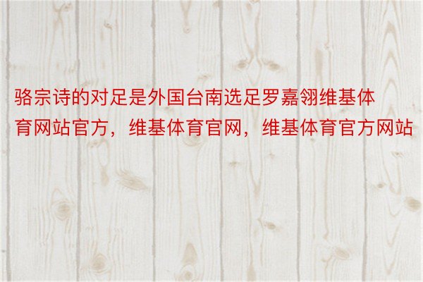 骆宗诗的对足是外国台南选足罗嘉翎维基体育网站官方，维基体育官网，维基体育官方网站