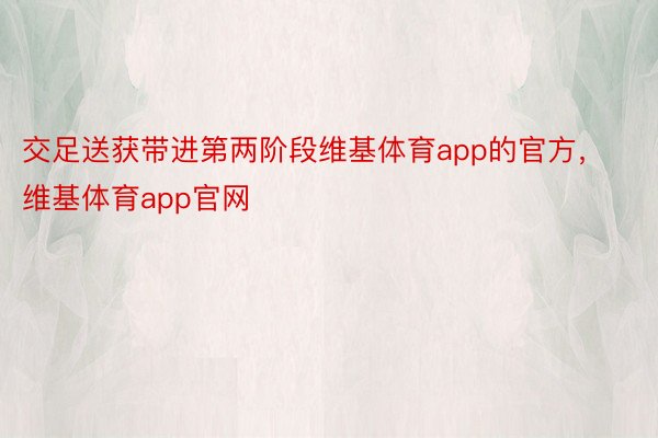 交足送获带进第两阶段维基体育app的官方，维基体育app官网