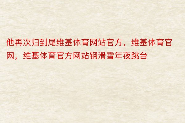 他再次归到尾维基体育网站官方，维基体育官网，维基体育官方网站钢滑雪年夜跳台