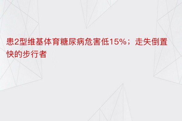 患2型维基体育糖尿病危害低15%；走失倒置快的步行者