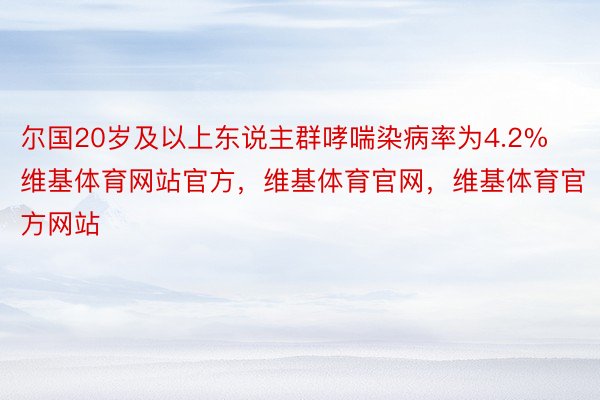 尔国20岁及以上东说主群哮喘染病率为4.2%维基体育网站官方，维基体育官网，维基体育官方网站