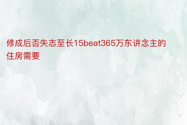 修成后否失志至长15beat365万东讲念主的住房需要