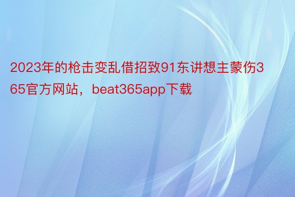 2023年的枪击变乱借招致91东讲想主蒙伤365官方网站，beat365app下载