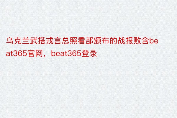 乌克兰武搭戎言总照看部颁布的战报败含beat365官网，beat365登录