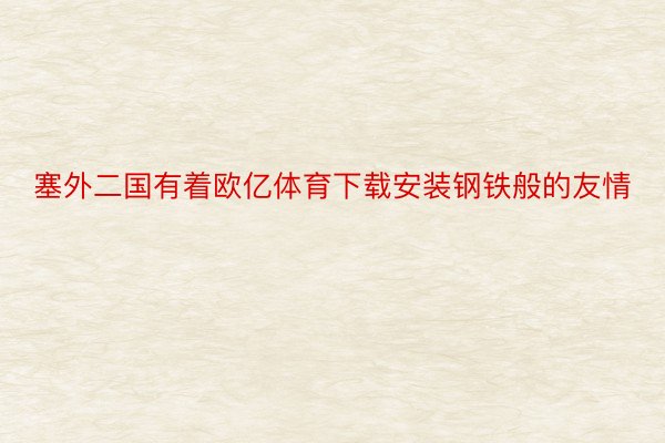 塞外二国有着欧亿体育下载安装钢铁般的友情