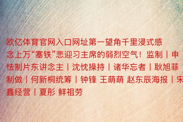 欧亿体育官网入口网址第一望角千里浸式感念上万“塞铁”悲迎习主席的弱烈空气！监制丨申怯制片东讲念主丨沈忱操持丨诸华忘者丨耿旭菲制做丨何新桐统筹丨钟锋 王萌萌 赵东辰海报丨宋鑫经营丨夏彤 鲜祖劳