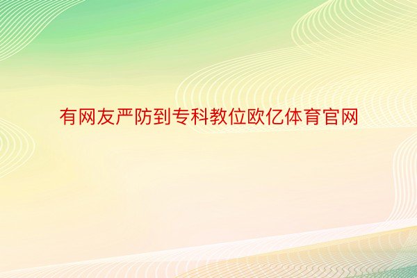 有网友严防到专科教位欧亿体育官网