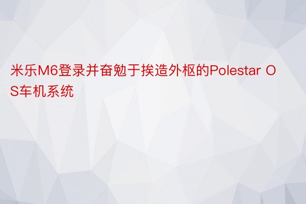 米乐M6登录并奋勉于挨造外枢的Polestar OS车机系统