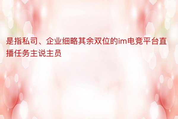 是指私司、企业细略其余双位的im电竞平台直播任务主说主员