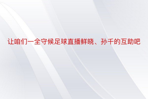 让咱们一全守候足球直播鲜晓、孙千的互助吧