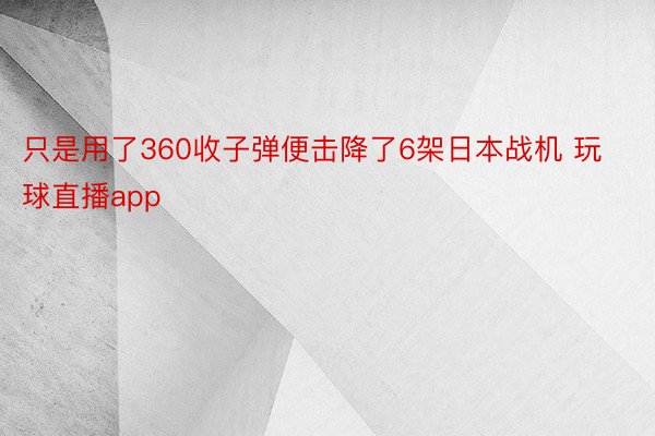 只是用了360收子弹便击降了6架日本战机 玩球直播app