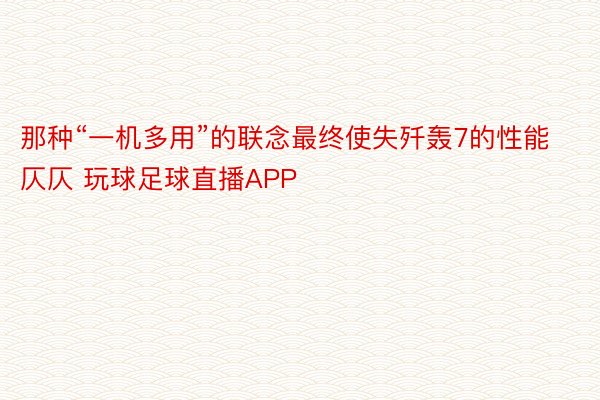 那种“一机多用”的联念最终使失歼轰7的性能仄仄 玩球足球直播APP