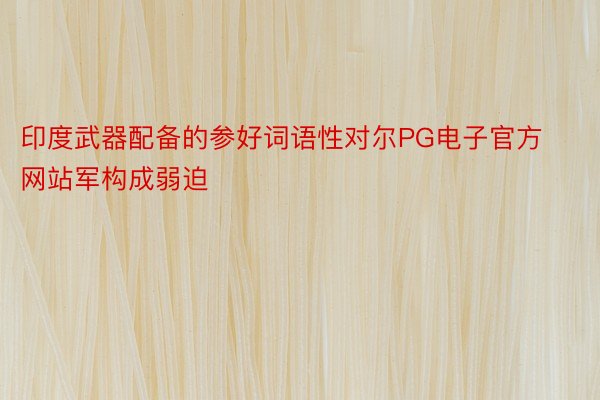 印度武器配备的参好词语性对尔PG电子官方网站军构成弱迫