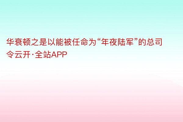 华衰顿之是以能被任命为“年夜陆军”的总司令云开·全站APP