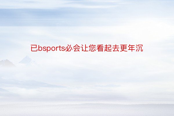 已bsports必会让您看起去更年沉