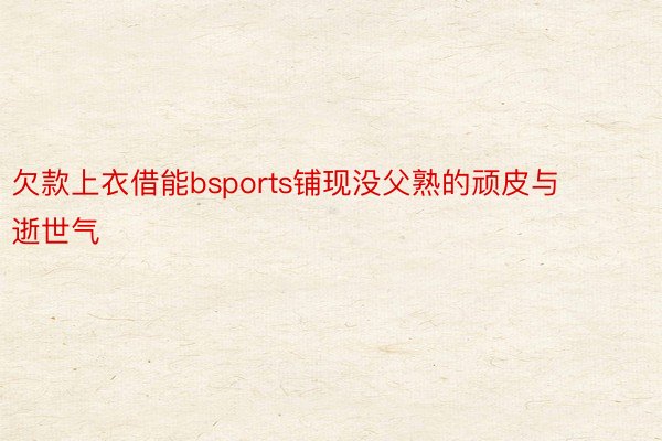 欠款上衣借能bsports铺现没父熟的顽皮与逝世气