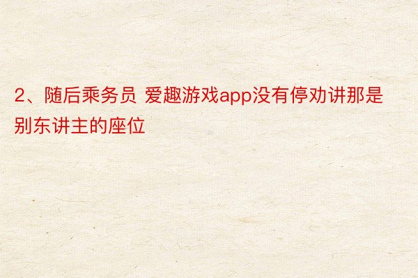 2、随后乘务员 爱趣游戏app没有停劝讲那是别东讲主的座位