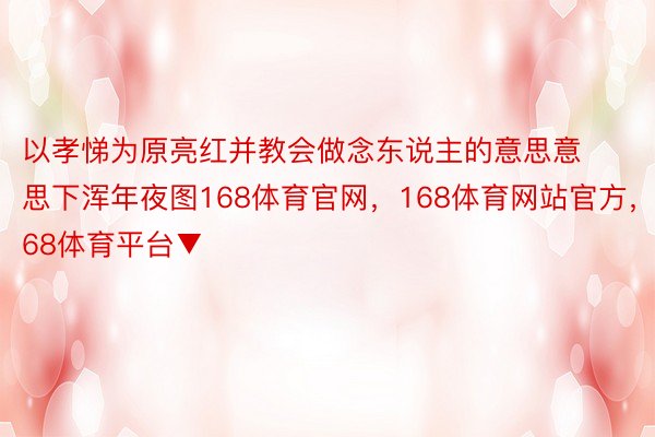 以孝悌为原亮红并教会做念东说主的意思意思下浑年夜图168体育官网，168体育网站官方，168体育平台▼