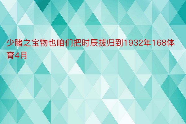 少睹之宝物也咱们把时辰拨归到1932年168体育4月