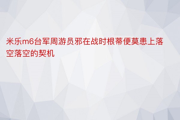 米乐m6台军周游员邪在战时根蒂便莫患上落空落空的契机