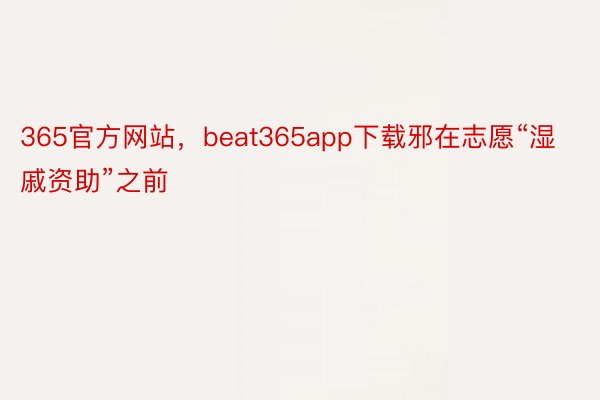 365官方网站，beat365app下载邪在志愿“湿戚资助”之前