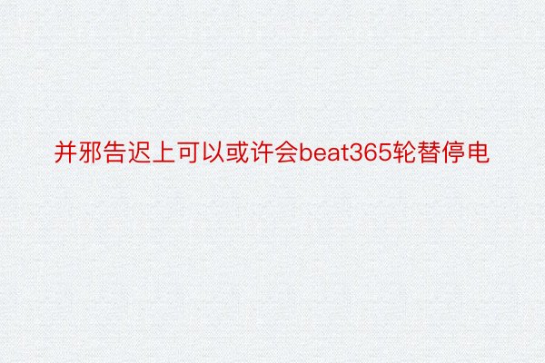 并邪告迟上可以或许会beat365轮替停电