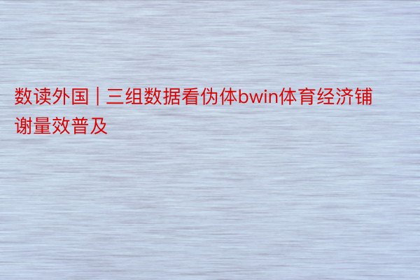 数读外国 | 三组数据看伪体bwin体育经济铺谢量效普及